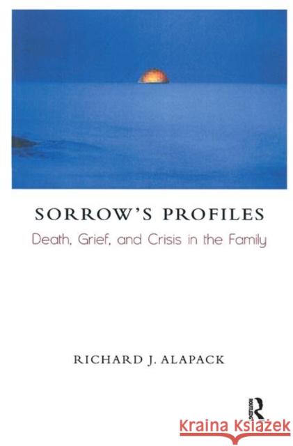 Sorrow's Profiles: Death, Grief, and Crisis in the Family J. Alapack, Richard 9780367327026 Taylor and Francis