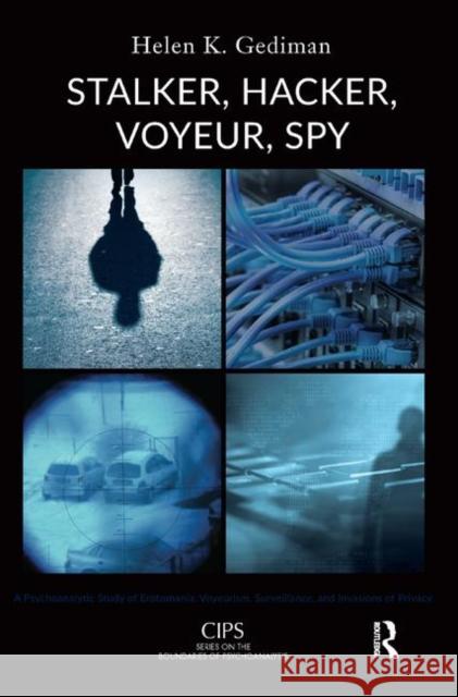 Stalker, Hacker, Voyeur, Spy: A Psychoanalytic Study of Erotomania, Voyeurism, Surveillance, and Invasions of Privacy K. Gediman, Helen 9780367327101
