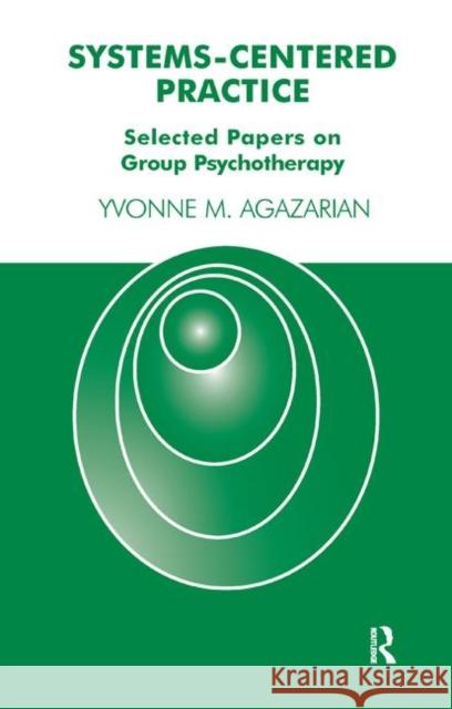 Systems-Centered Practice: Selected Papers on Group Psychotherapy (1987-2002) M. Agazarian, Yvonne 9780367327293