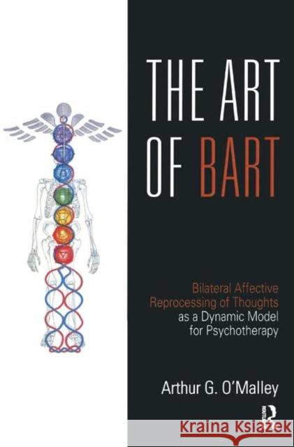 The Art of Bart: Bilateral Affective Reprocessing of Thoughts as a Dynamic Model for Psychotherapy O'Malley, Arthur G. 9780367327484