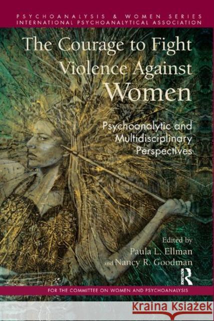 The Courage to Fight Violence Against Women: Psychoanalytic and Multidisciplinary Perspectives L. Ellman, Paula 9780367327637