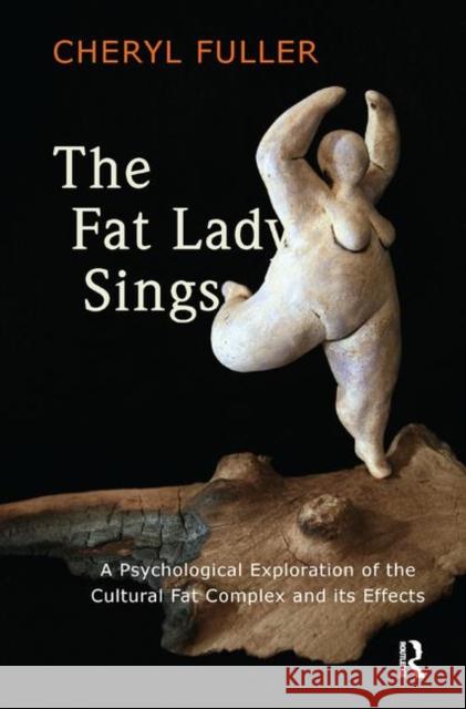 The Fat Lady Sings: A Psychological Exploration of the Cultural Fat Complex and Its Effects Fuller, Cheryl 9780367327859