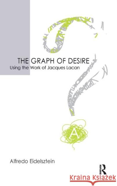 The Graph of Desire: Using the Work of Jacques Lacan Eidelsztein, Alfredo 9780367327996 Taylor and Francis