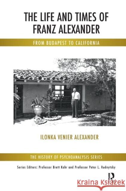 The Life and Times of Franz Alexander: From Budapest to California Venier Alexander, Ilonka 9780367328177 Taylor and Francis