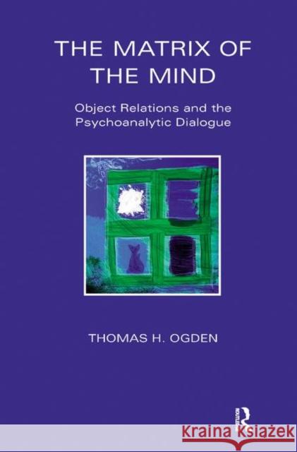 The Matrix of the Mind: Object Relations and the Psychoanalytic Dialogue Thomas Ogden   9780367328290 Routledge