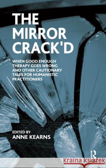 The Mirror Crack'd: When Good Enough Therapy Goes Wrong and Other Cautionary Tales for Humanistic Practitioners Kearns, Anne 9780367328337 Taylor and Francis
