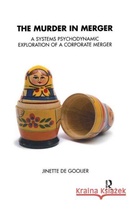 The Murder in Merger: A Systems Psychodynamic Exploration of a Corporate Merger Jinette De Gooijer   9780367328351 Routledge