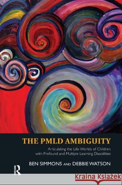 The Pmld Ambiguity: Articulating the Life-Worlds of Children with Profound and Multiple Learning Disabilities Ben Simmons Debbie Watson 9780367328498