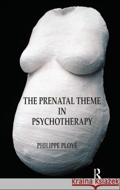 The Prenatal Theme in Psychotherapy Philippe Ploye 9780367328528 Taylor and Francis