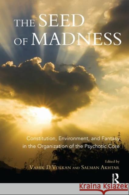 The Seed of Madness: Constitution, Environment, and Fantasy in the Organization of the Psychotic Core Volkan, Vamik D. 9780367328757