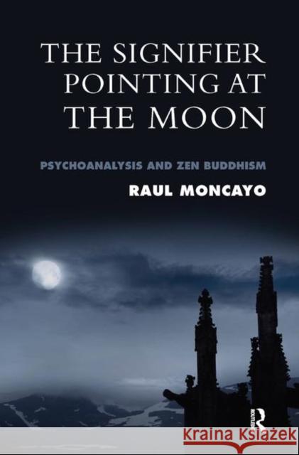 The Signifier Pointing at the Moon: Psychoanalysis and Zen Buddhism Moncayo, Raul 9780367328788 Taylor and Francis