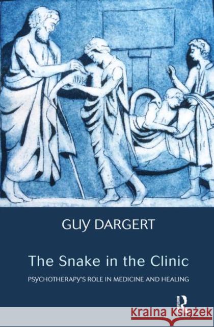 The Snake in the Clinic: Psychotherapy's Role in Medicine and Healing Guy Dargert   9780367328801 Routledge