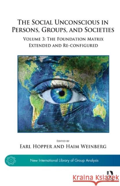 The Social Unconscious in Persons, Groups, and Societies: Volume 3: The Foundation Matrix Extended and Re-Configured Earl Hopper Haim Weinberg 9780367328832