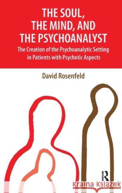 The Soul, the Mind, and the Psychoanalyst: The Creation of the Psychoanalytic Setting in Patients with Psychotic Aspects Rosenfeld, David 9780367328856