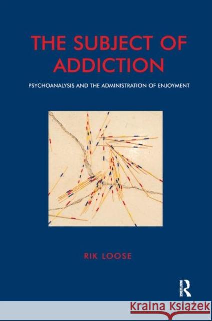 The Subject of Addiction: Psychoanalysis and the Administration of Enjoyment Loose, Rik 9780367328900 Taylor and Francis