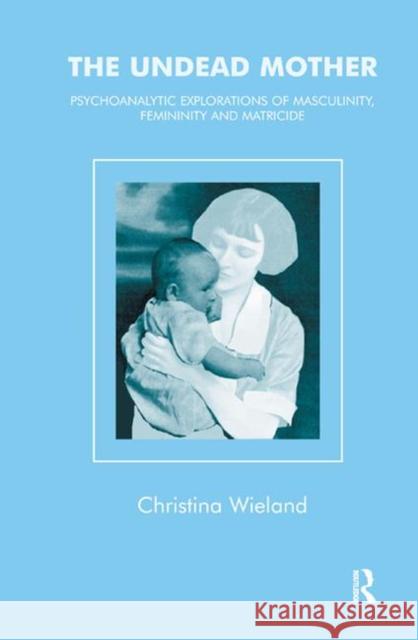 The Undead Mother: Psychoanalytic Explorations of Masculinity, Femininity, and Matricide Wieland, Christina 9780367329037 Routledge