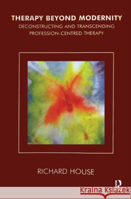 Therapy Beyond Modernity: Deconstructing and Transcending Profession-Centred Therapy Richard House   9780367329181