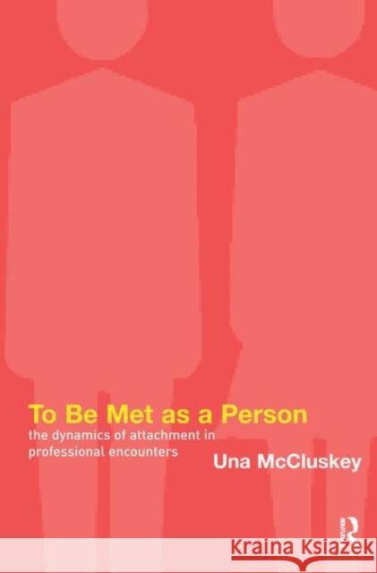 To Be Met as a Person: The Dynamics of Attachment in Professional Encounters Una McCluskey   9780367329303 Routledge