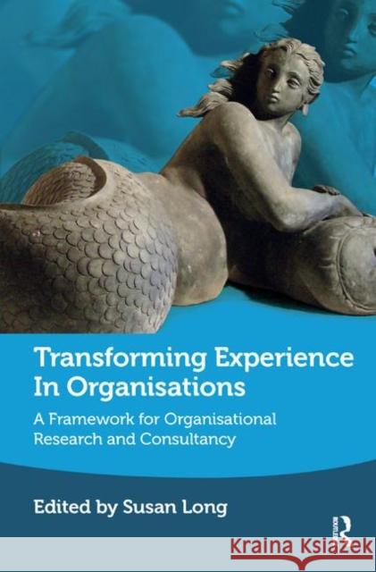 Transforming Experience in Organisations: A Framework for Organisational Research and Consultancy Long, Susan 9780367329365 Taylor and Francis