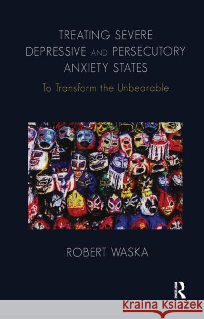 Treating Severe Depressive and Persecutory Anxiety States: To Transform the Unbearable Waska, Robert 9780367329419