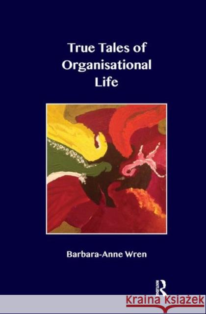 True Tales of Organisational Life: Using Psychology to Create New Spaces and Have New Conversations at Work Wren, Barbara-Anne 9780367329440