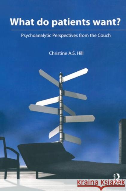 What Do Patients Want?: Psychoanalytic Perspectives from the Couch Christine A. S. Hill 9780367329686 Routledge