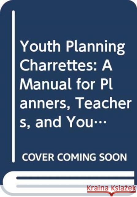 Youth Planning Charrettes: A Manual for Planners, Teachers, and Youth Advocates Bruce Race 9780367330293