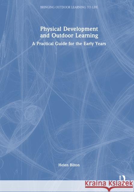 Physical Development and Outdoor Learning: A Practical Guide for Early Years Helen Bilton 9780367330422