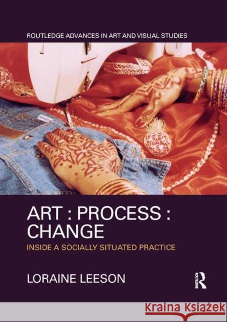 Art: Process: Change: Inside a Socially Situated Practice Loraine Leeson 9780367330446 Routledge