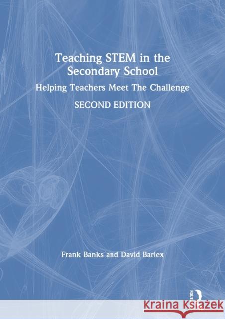 Teaching Stem in the Secondary School: Helping Teachers Meet the Challenge Frank Banks David Barlex 9780367330453 Routledge