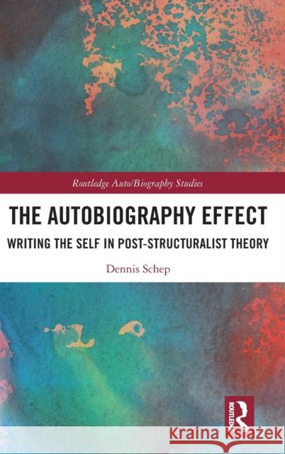 The Autobiography Effect: Writing the Self in Post-Structuralist Theory Dennis Schep 9780367330538 Routledge