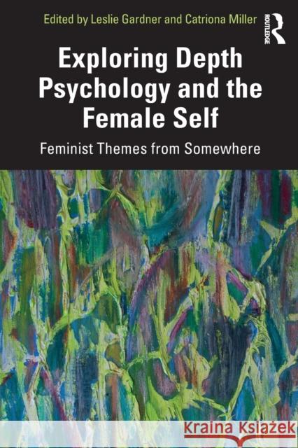 Exploring Depth Psychology and the Female Self: Feminist Themes from Somewhere Leslie Gardner Catriona Miller 9780367330651 Routledge