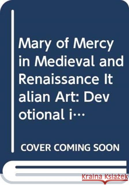 Mary of Mercy in Medieval and Renaissance Italian Art: Devotional Image and Civic Emblem Katherine T. Brown 9780367331153 Routledge