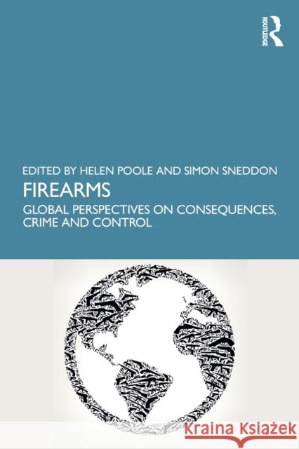 Firearms: Global Perspectives on Consequences, Crime and Control Helen Poole Simon Sneddon 9780367331177