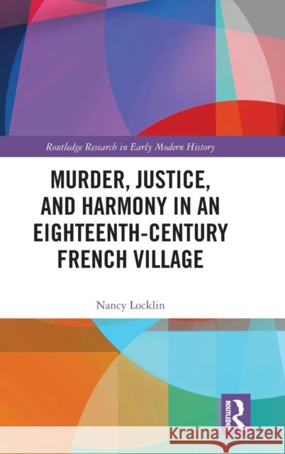 Murder, Justice, and Harmony in an Eighteenth-Century French Village Nancy Locklin 9780367331184 Routledge