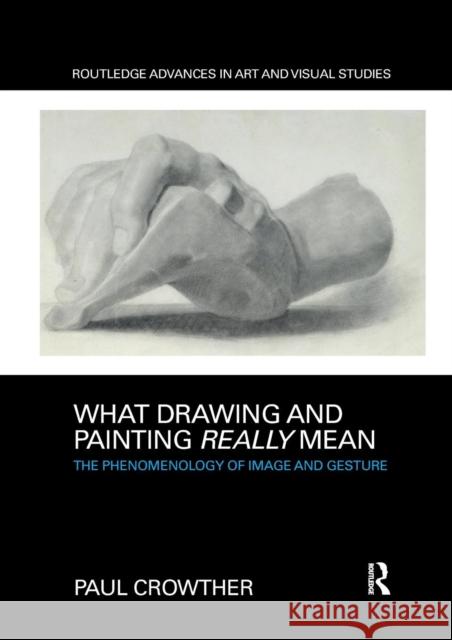 What Drawing and Painting Really Mean: The Phenomenology of Image and Gesture Paul Crowther 9780367331443