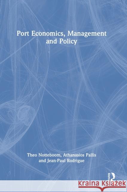Port Economics, Management and Policy Theo Notteboom Athanasios Pallis Jean-Paul Rodrigue 9780367331566