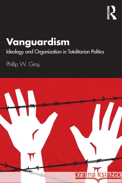 Vanguardism: Ideology and Organization in Totalitarian Politics Phillip W. Gray 9780367331665 Routledge