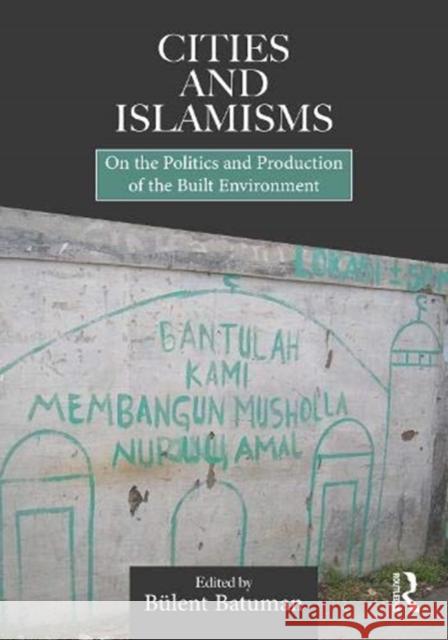 Cities and Islamisms: On the Politics and Production of the Built Environment B Batuman 9780367331993 Routledge