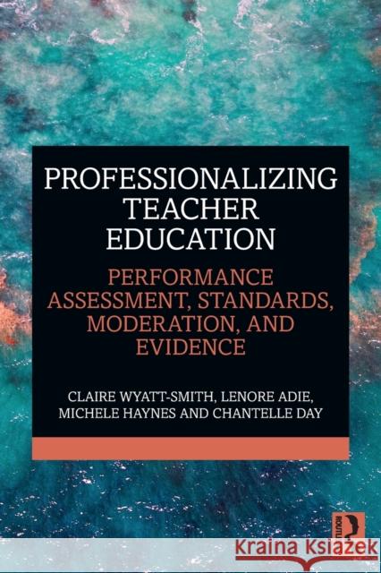 Professionalizing Teacher Education: Performance Assessment, Standards, Moderation, and Evidence Claire Wyatt-Smith Lenore Adie Michele Haynes 9780367332129 Routledge