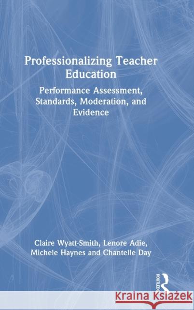 Professionalizing Teacher Education: Performance Assessment, Standards, Moderation, and Evidence Claire Wyatt-Smith Lenore Adie Michele Haynes 9780367332136 Routledge