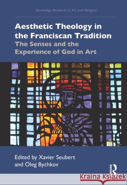 Aesthetic Theology in the Franciscan Tradition: The Senses and the Experience of God in Art Xavier Seubert Oleg Bychkov 9780367332259 Routledge