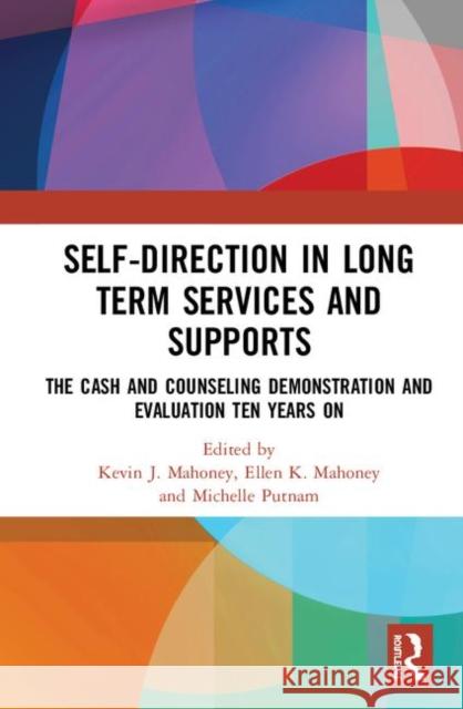 Self-Direction in Long Term Services and Supports: The Cash and Counseling Demonstration and Evaluation Ten Years on Kevin J. Mahoney Ellen K. Mahoney Michelle Putnam 9780367332419 Routledge