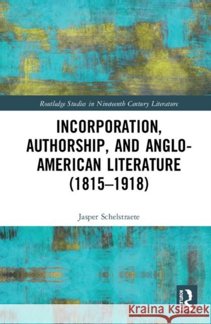 Incorporation, Authorship, and Anglo-American Literature (1815-1918) Jasper Schelstraete 9780367332525 Routledge