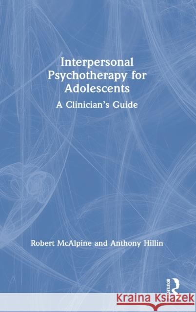Interpersonal Psychotherapy for Adolescents: A Clinician's Guide McAlpine, Robert 9780367332877 CRC Press