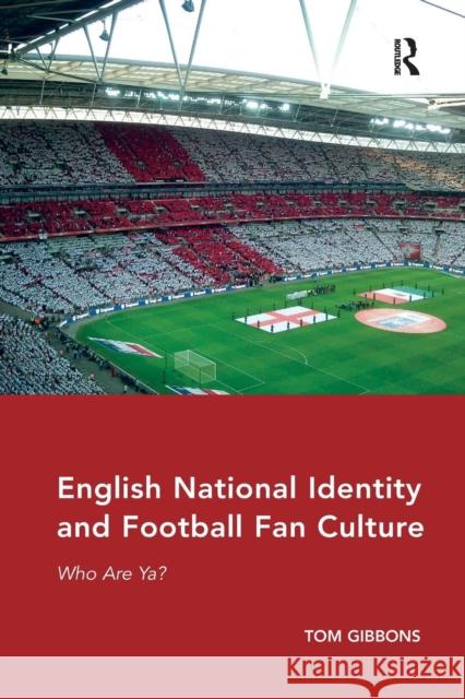 English National Identity and Football Fan Culture: Who Are Ya? Tom Gibbons 9780367332914