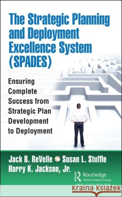 The Strategic Planning and Deployment Excellence System (Spades): Ensuring Complete Success from Strategic Plan Development to Deployment Jack B. Revelle Susan L. Stuffle Harry K. Jackson 9780367333010