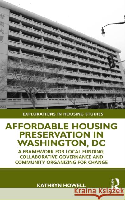 Affordable Housing Preservation in Washington, DC: A Framework for Local Funding, Collaborative Governance and Community Organizing for Change Howell, Kathryn 9780367333096 Routledge