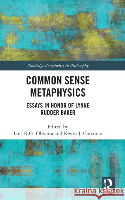 Common Sense Metaphysics: Essays in Honor of Lynne Rudder Baker Luis R. G. Oliveira Kevin J. Corcoran 9780367333218 Routledge