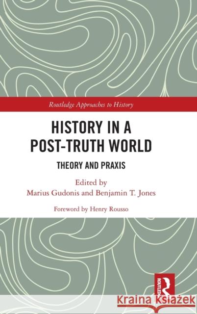 History in a Post-Truth World: Theory and Praxis Marius Gudonis Benjamin T. Jones 9780367333249